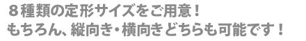 ８種類の定型サイズをご用意！もちろん、縦向き・横向きどちらも可能です！