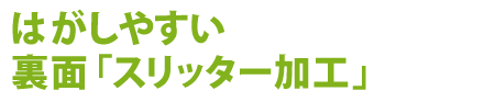 はがしやすい裏面　スリッター加工