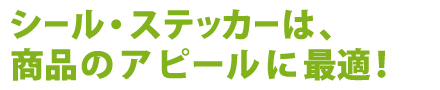 シール・ステッカーは、商品のアピールに最適！